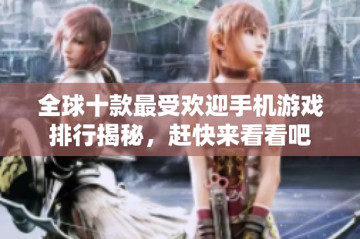 全球十款最受欢迎手机游戏排行揭秘，赶快来看看吧