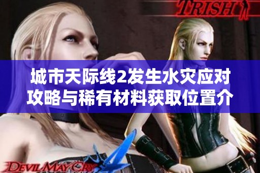 城市天际线2发生水灾应对攻略与稀有材料获取位置介绍
