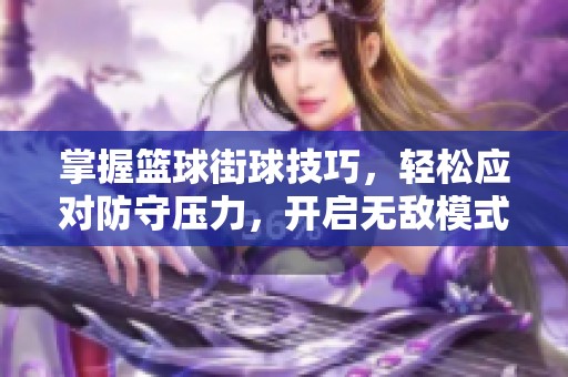 掌握篮球街球技巧，轻松应对防守压力，开启无敌模式！