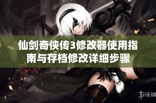 仙剑奇侠传3修改器使用指南与存档修改详细步骤