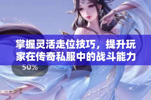 掌握灵活走位技巧，提升玩家在传奇私服中的战斗能力