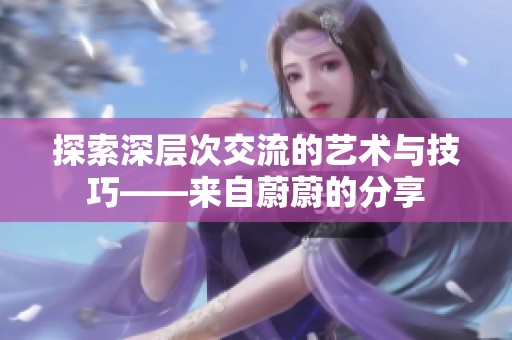 探索深层次交流的艺术与技巧——来自蔚蔚的分享