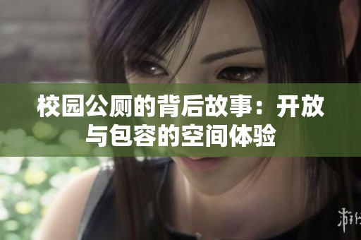 校园公厕的背后故事：开放与包容的空间体验