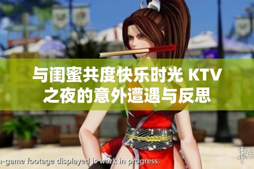 与闺蜜共度快乐时光 KTV之夜的意外遭遇与反思