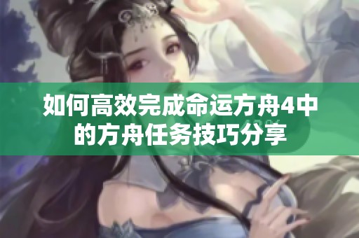 如何高效完成命运方舟4中的方舟任务技巧分享