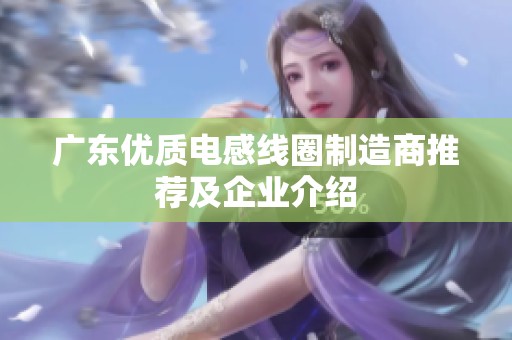 广东优质电感线圈制造商推荐及企业介绍