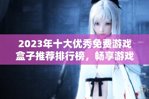 2023年十大优秀免费游戏盒子推荐排行榜，畅享游戏乐趣