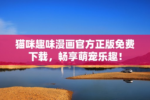 猫咪趣味漫画官方正版免费下载，畅享萌宠乐趣！