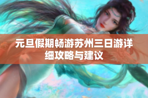 元旦假期畅游苏州三日游详细攻略与建议
