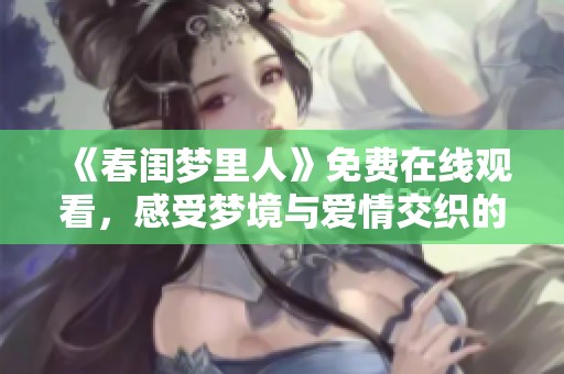 《春闺梦里人》免费在线观看，感受梦境与爱情交织的奇妙旅程