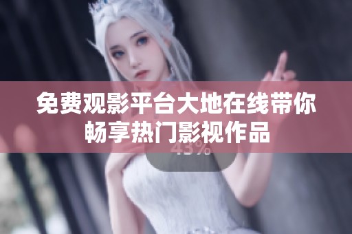 免费观影平台大地在线带你畅享热门影视作品