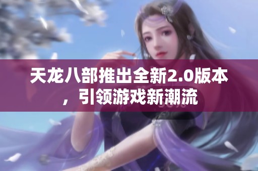 天龙八部推出全新2.0版本，引领游戏新潮流
