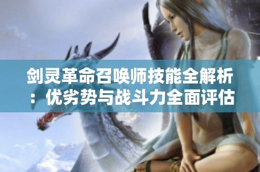 剑灵革命召唤师技能全解析：优劣势与战斗力全面评估