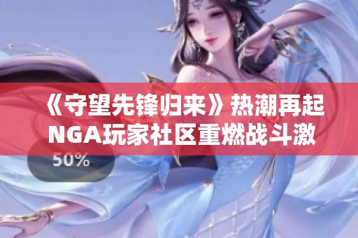 《守望先锋归来》热潮再起 NGA玩家社区重燃战斗激情