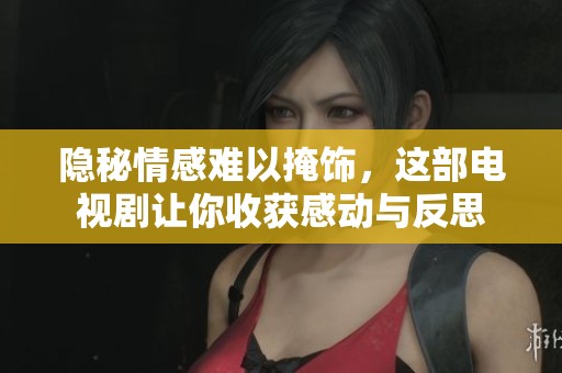 隐秘情感难以掩饰，这部电视剧让你收获感动与反思