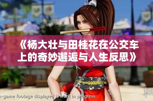 《杨大壮与田桂花在公交车上的奇妙邂逅与人生反思》