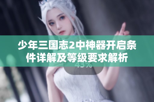 少年三国志2中神器开启条件详解及等级要求解析