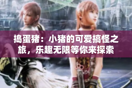 捣蛋猪：小猪的可爱搞怪之旅，乐趣无限等你来探索