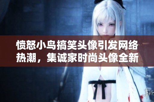 愤怒小鸟搞笑头像引发网络热潮，集诚家时尚头像全新上线