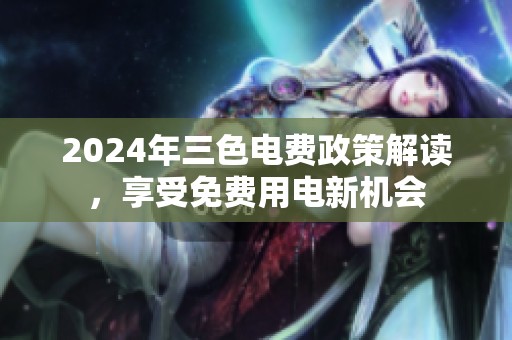 2024年三色电费政策解读，享受免费用电新机会