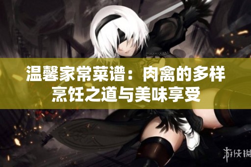 温馨家常菜谱：肉禽的多样烹饪之道与美味享受