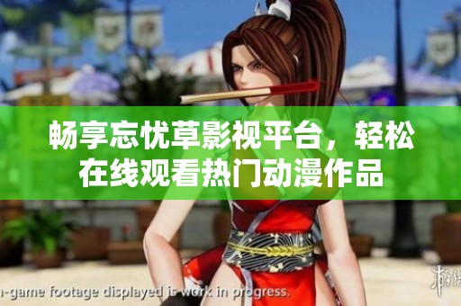 畅享忘忧草影视平台，轻松在线观看热门动漫作品