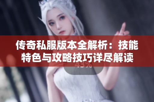 传奇私服版本全解析：技能特色与攻略技巧详尽解读