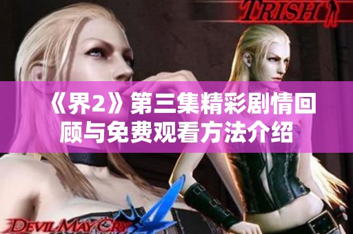 《界2》第三集精彩剧情回顾与免费观看方法介绍