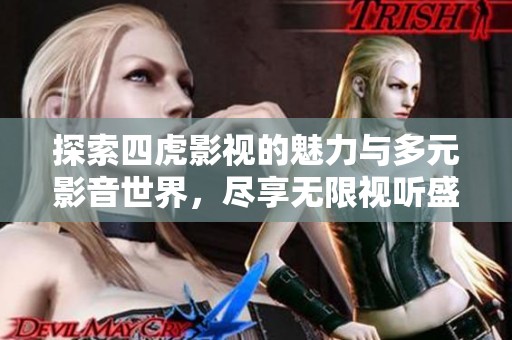 探索四虎影视的魅力与多元影音世界，尽享无限视听盛宴