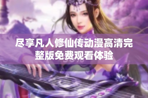 尽享凡人修仙传动漫高清完整版免费观看体验