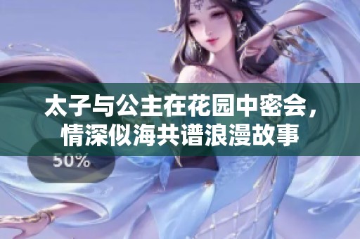 太子与公主在花园中密会，情深似海共谱浪漫故事
