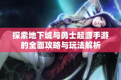 探索地下城与勇士起源手游的全面攻略与玩法解析
