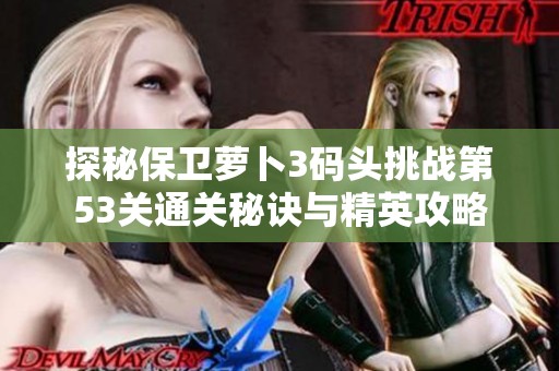 探秘保卫萝卜3码头挑战第53关通关秘诀与精英攻略