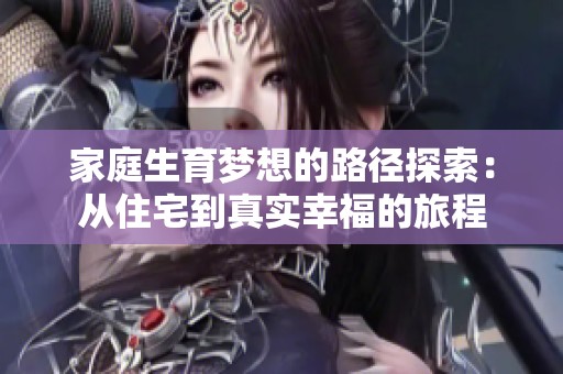 家庭生育梦想的路径探索：从住宅到真实幸福的旅程