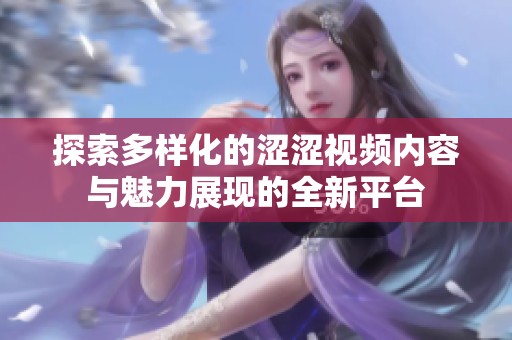 探索多样化的涩涩视频内容与魅力展现的全新平台