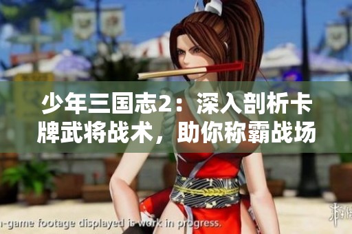 少年三国志2：深入剖析卡牌武将战术，助你称霸战场之路