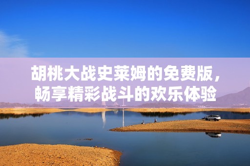 胡桃大战史莱姆的免费版，畅享精彩战斗的欢乐体验
