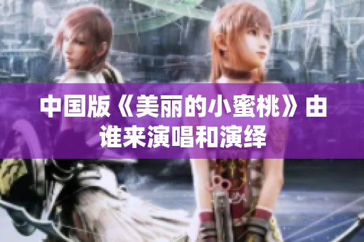 中国版《美丽的小蜜桃》由谁来演唱和演绎