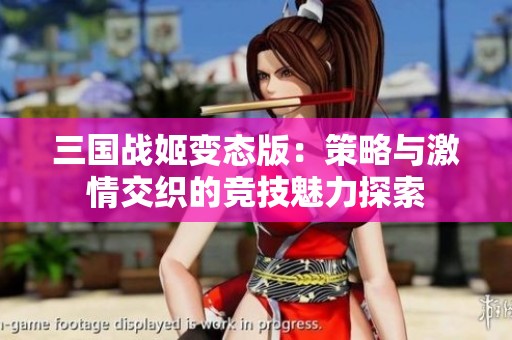 三国战姬变态版：策略与激情交织的竞技魅力探索