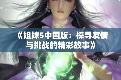 《姐妹5中国版：探寻友情与挑战的精彩故事》