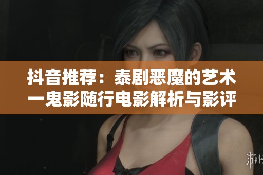 抖音推荐：泰剧恶魔的艺术一鬼影随行电影解析与影评