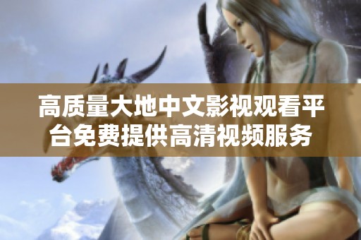 高质量大地中文影视观看平台免费提供高清视频服务