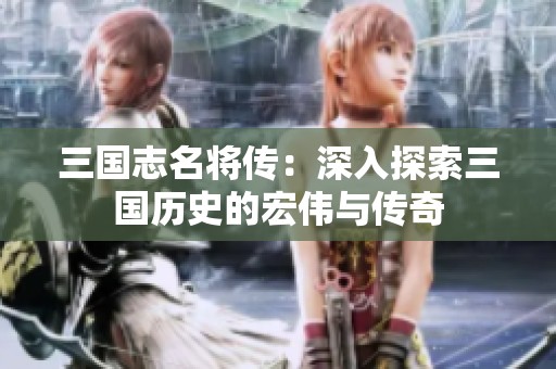 三国志名将传：深入探索三国历史的宏伟与传奇