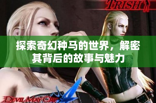 探索奇幻种马的世界，解密其背后的故事与魅力