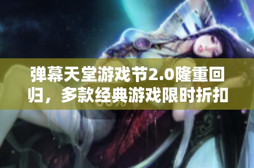 弹幕天堂游戏节2.0隆重回归，多款经典游戏限时折扣火热上线