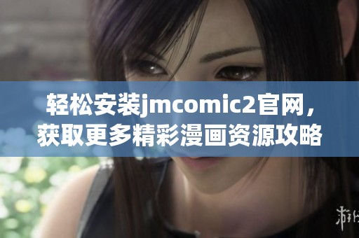 轻松安装jmcomic2官网，获取更多精彩漫画资源攻略指南