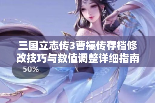 三国立志传3曹操传存档修改技巧与数值调整详细指南
