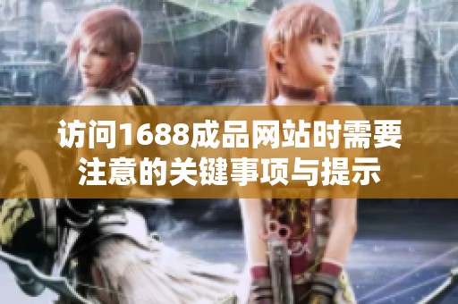 访问1688成品网站时需要注意的关键事项与提示