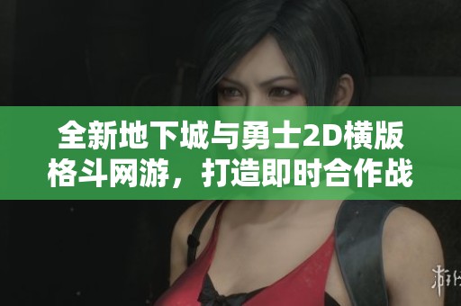 全新地下城与勇士2D横版格斗网游，打造即时合作战斗体验
