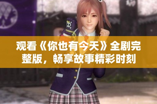 观看《你也有今天》全剧完整版，畅享故事精彩时刻